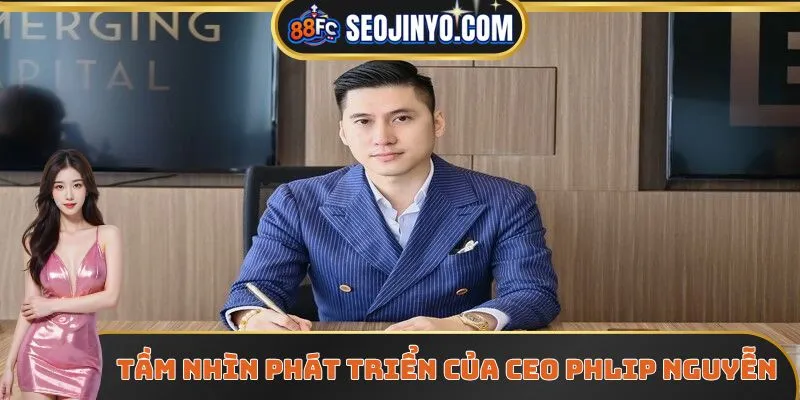 Tầm nhìn phát triển của CEO Phillip Nguyễn